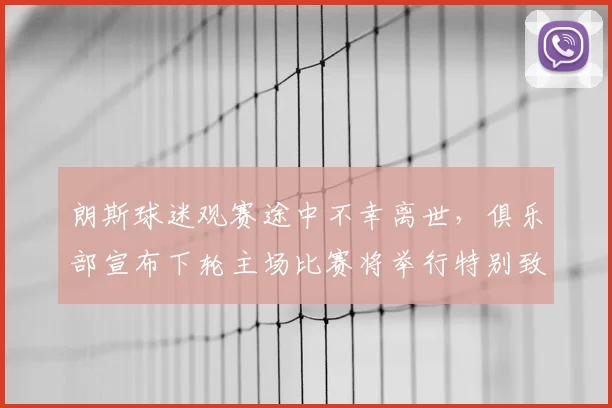 朗斯球迷观赛途中不幸离世，俱乐部宣布下轮主场比赛将举行特别致敬仪式