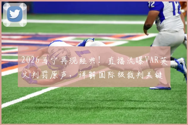 2026马宁再现经典！直播流曝VAR英文判罚原声，详解国际级裁判关键沟通术语