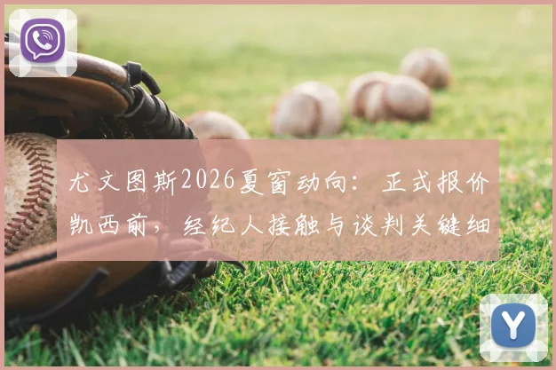 尤文图斯2026夏窗动向：正式报价凯西前，经纪人接触与谈判关键细节剖析