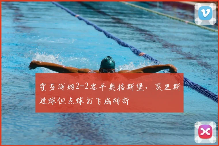 霍芬海姆2-2客平奥格斯堡，莫里斯进球但点球打飞成转折