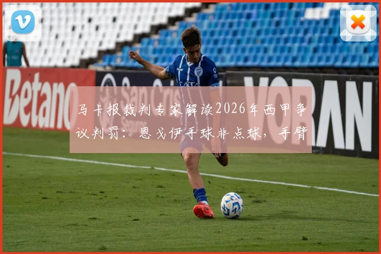 马卡报裁判专家解读2026年西甲争议判罚：恩戈伊手球非点球，手臂处于自然位置引热议