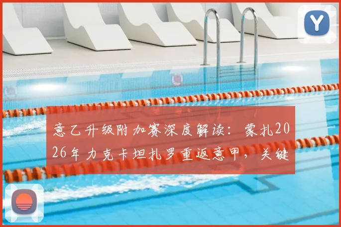 意乙升级附加赛深度解读：蒙扎2026年力克卡坦扎罗重返意甲，关键战役复盘与未来前景分析