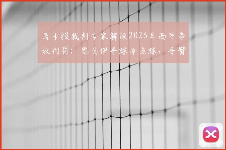 马卡报裁判专家解读2026年西甲争议判罚：恩戈伊手球非点球，手臂处于自然位置引热议