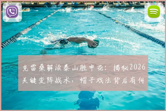 克雷桑解读泰山胜申花：揭秘2026关键变阵战术，帽子戏法背后有何个人深意