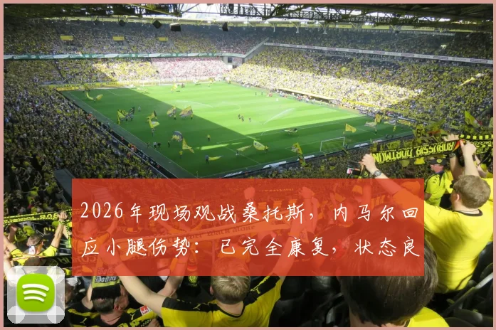 2026年现场观战桑托斯，内马尔回应小腿伤势：已完全康复，状态良好，详解巨星伤后恢复历程