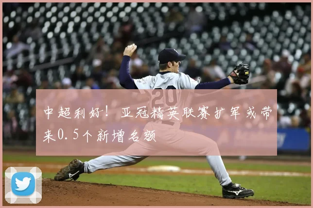 中超利好！亚冠精英联赛扩军或带来0.5个新增名额
