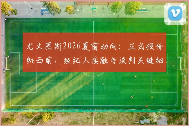 尤文图斯2026夏窗动向：正式报价凯西前，经纪人接触与谈判关键细节剖析