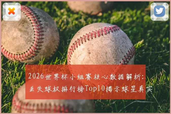 2026世界杯小组赛核心数据解析：丢失球权排行榜Top10揭示球星真实状态，居莱尔第4、德布劳内前十引发热议