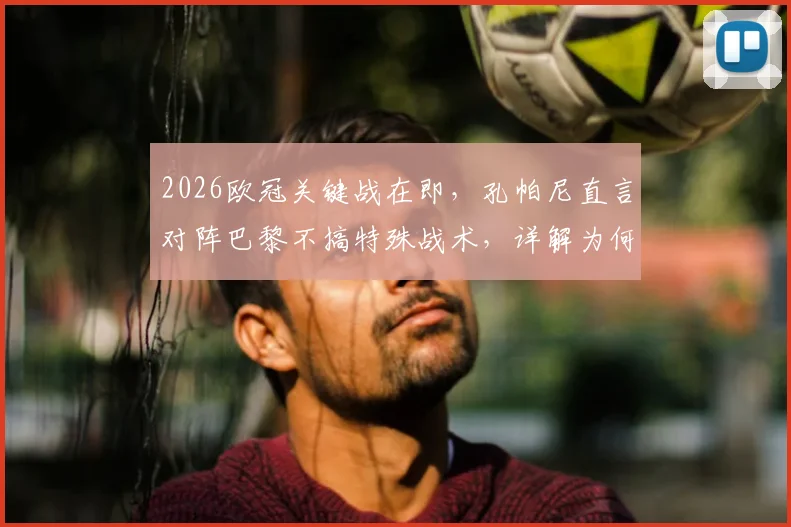 2026欧冠关键战在即，孔帕尼直言对阵巴黎不搞特殊战术，详解为何“做特别事”是愚蠢决定