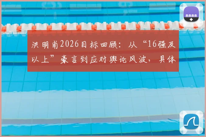 洪明甫2026目标回顾：从“16强及以上”豪言到应对舆论风波，具体说了什么？