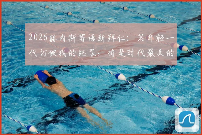 2026赫内斯寄语新拜仁:若年轻一代打破我的纪录,将是时代最美的接力