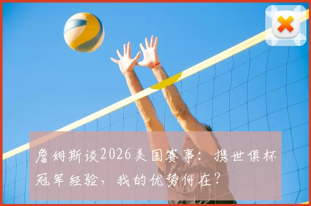 詹姆斯谈2026美国赛事：携世俱杯冠军经验，我的优势何在？