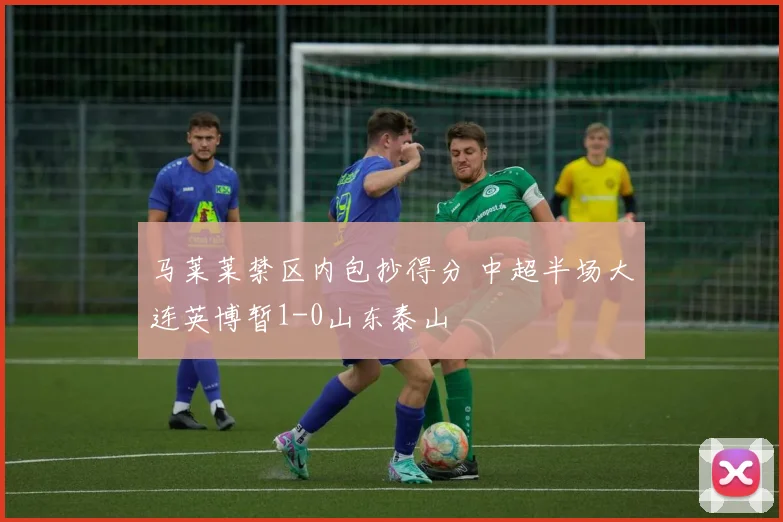 马莱莱禁区内包抄得分 中超半场大连英博暂1-0山东泰山