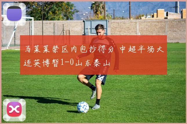 马莱莱禁区内包抄得分 中超半场大连英博暂1-0山东泰山