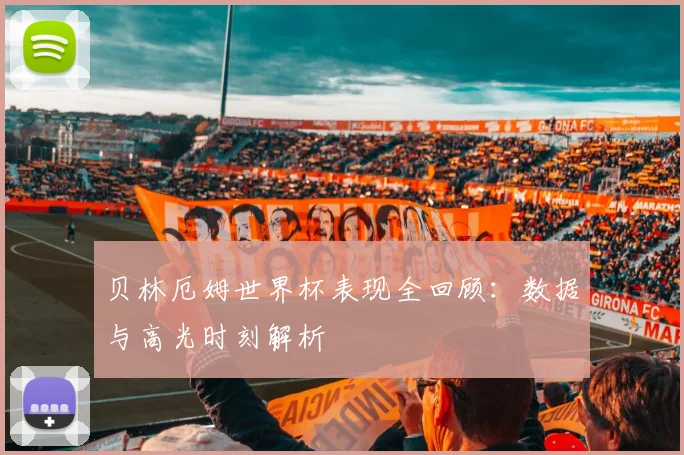 贝林厄姆世界杯表现全回顾：数据与高光时刻解析